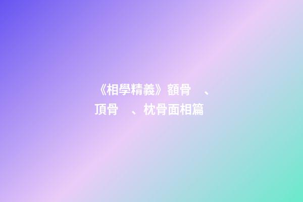《相學精義》額骨、頂骨、枕骨面相篇